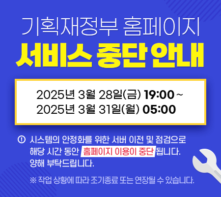 기획재정부 홈페이지 서비스 중단 안내, 2025년 3월 28일(금) 19:00 ∼ 2025년 3월 31일(월) 05:00, 시스템의 안정화를 위한 서버 이전 및 점검으로 해당 시간 동안  홈페이지 이용이 중단 됩니다. 양해 부탁드립니다.