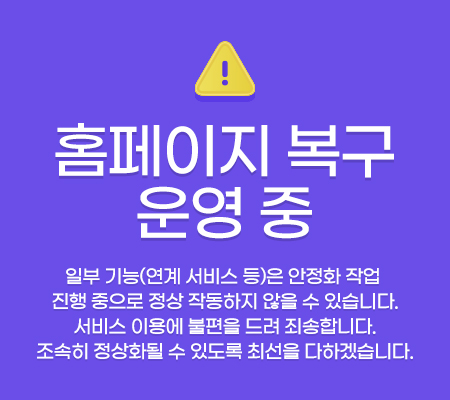 홈페이지 복구 운영 중, 일부 기능(연계 서비스 등)은 안정화 작업 진행 중으로 정상 작동하지 않을 수 있습니다. 서비스 이용에 불편을 드려 죄송합니다. 조속히 정상화될 수 있도록 최선을 다하겠습니다.