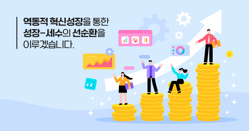 역동적 혁신성장을 통한 성장-세수의 선순환을 이루겠습니다.
