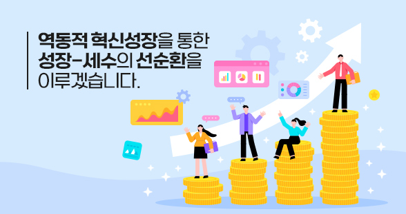 역동적 혁신성장을 통한 성장-세수의 선순환을 이루겠습니다.