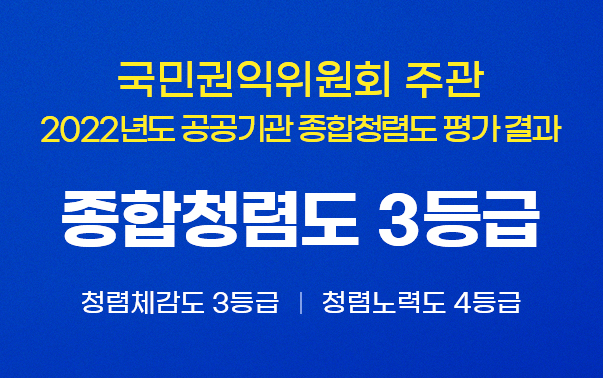 국민권익위원회 주관
2022년도 공공기관 종합청렴도 평가 결과
종합청렴도 3등급
청렴체감도 3등급, 청렴노력도 4등급
