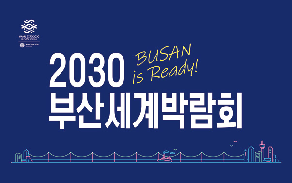 2030 부산세계박람회
BUSAN is Ready!