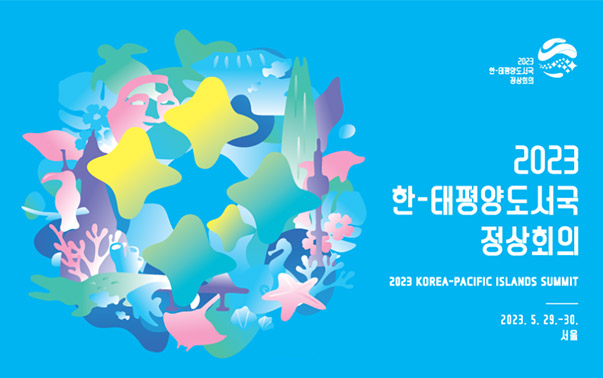 2023 한-태평양도서국 정상 회의
2023 KOREA-PACIFIC ISLANDS SUMMIT
2023.5.29.-30. 서울
