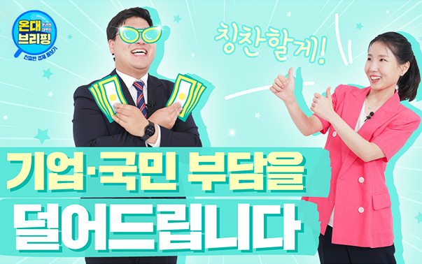 온대브리핑
칭찬할게!
기업·국민의 부담을 덜어드립니다
