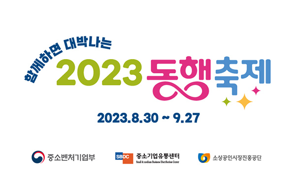 함께하면 대박나는 2023 동행축제
2023.8.30~9.27
중소벤처기업부, 중소기업유통센터, 소상공인시장진흥공단