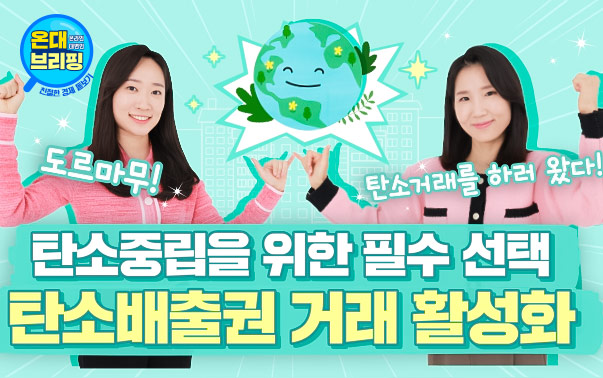 온대브리핑
도르마무! 탄소거래를 하러 왔다!
탄소중립을 위한 필수 선택, 탄소배출권 거래 활성화