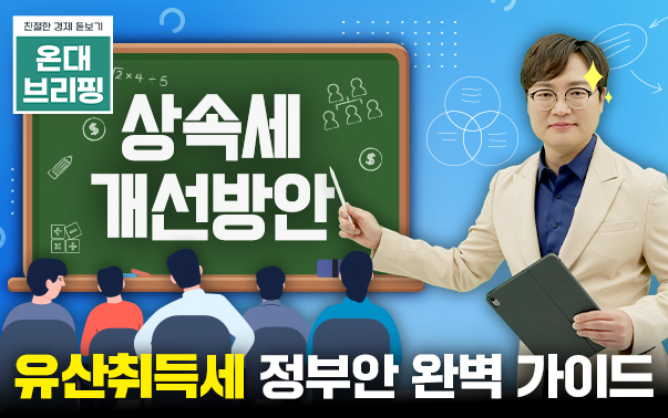 친절한 경제 돋보기 온대브리핑
상속세 개선방안
유산취득세 정부안 완벽 가이드