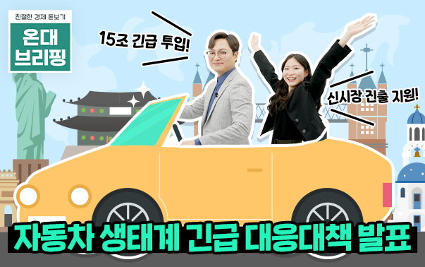친절한 경제 돋보기 온대브리핑
15조 긴급 투입! 신시장 진출 지원!
자동차 생태계 긴급 대응대책 발표