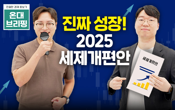 친절한 경제 돋보기 온대 브리핑
진짜 성장! 2025 세제개편안