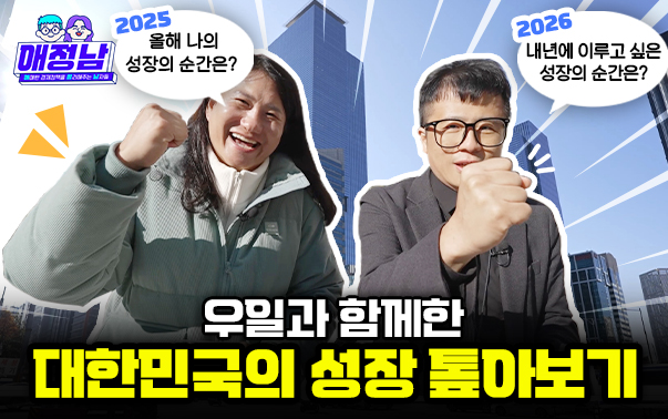 애정남
2025 올해 나의 성장의 순간은?
2026 내년에 이루소 싶은 성장의 순간은?
우일과 함께한 대한민국의 성장 톺아보기