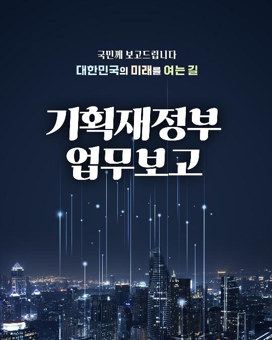 국민께 보고드립니다. 대한민국의 미래를 여는길 - 기획재정부 업무보고
